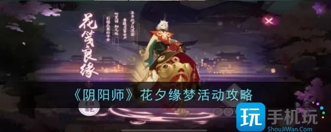 花夕缘梦攻略 玩转阴阳师活动