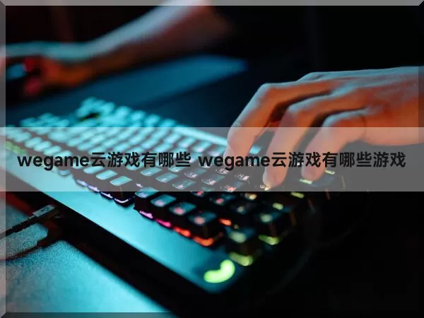 wegame云游戏有哪些 wegame云游戏有哪些游戏