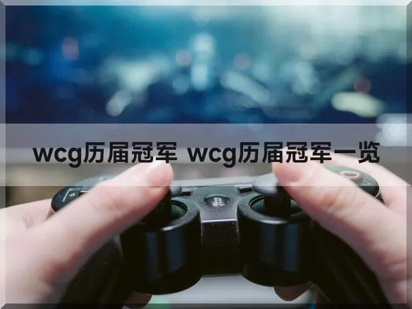 wcg历届冠军 wcg历届冠军一览